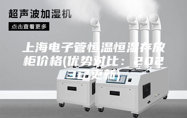 上海電子管恒溫恒濕存放柜價(jià)格(優(yōu)勢(shì)對(duì)比：2023已更新)