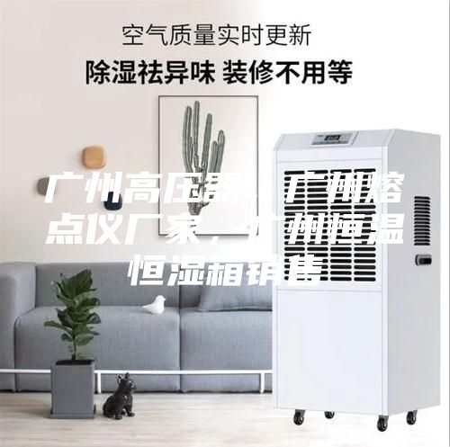 廣州高壓器，廣州熔點儀廠家，廣州恒溫恒濕箱銷售