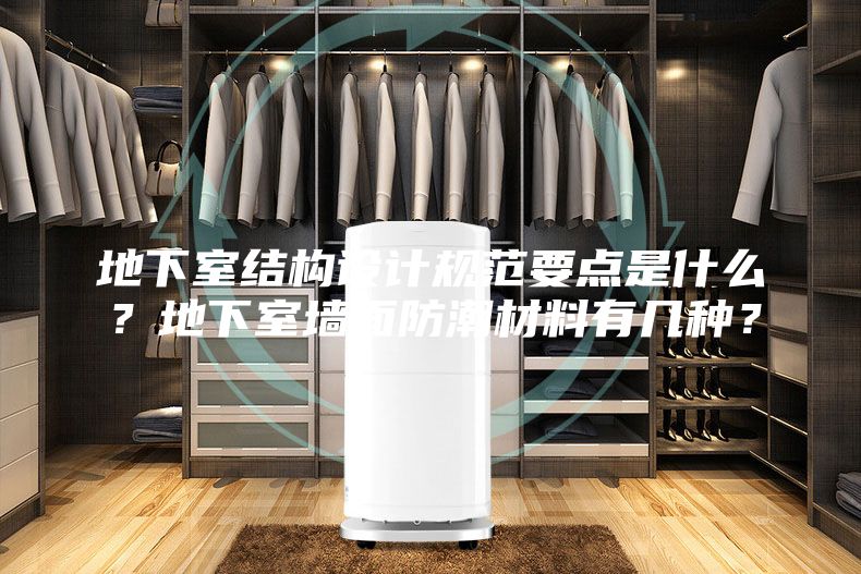 地下室結構設計規范要點是什么？地下室墻面防潮材料有幾種？