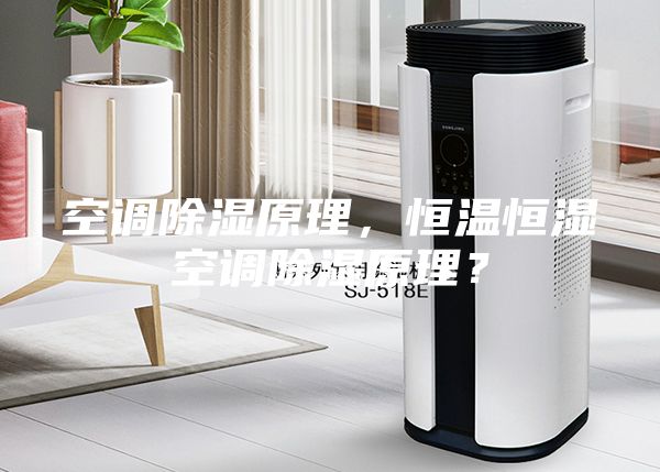 空調(diào)除濕原理，恒溫恒濕空調(diào)除濕原理？