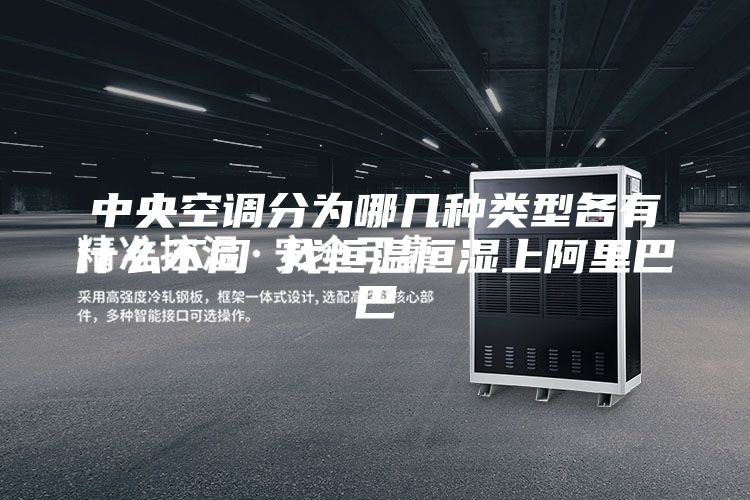 中央空調分為哪幾種類型各有什么不同 找恒溫恒濕上阿里巴巴