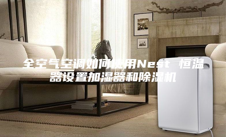 全空氣空調如何使用Nest 恒溫器設置加濕器和除濕機