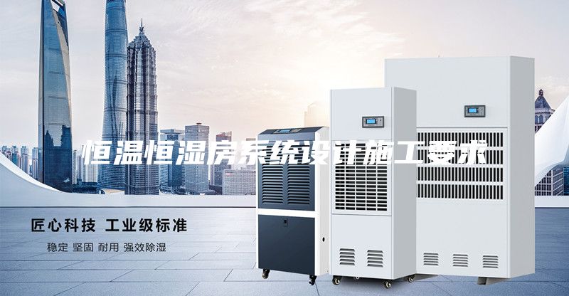 恒溫恒濕房系統(tǒng)設(shè)計(jì)施工要求