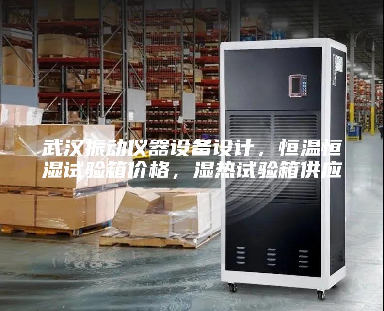 武漢振動(dòng)儀器設(shè)備設(shè)計(jì),恒溫恒濕試驗(yàn)箱價(jià)格,濕熱試驗(yàn)箱供應(yīng)