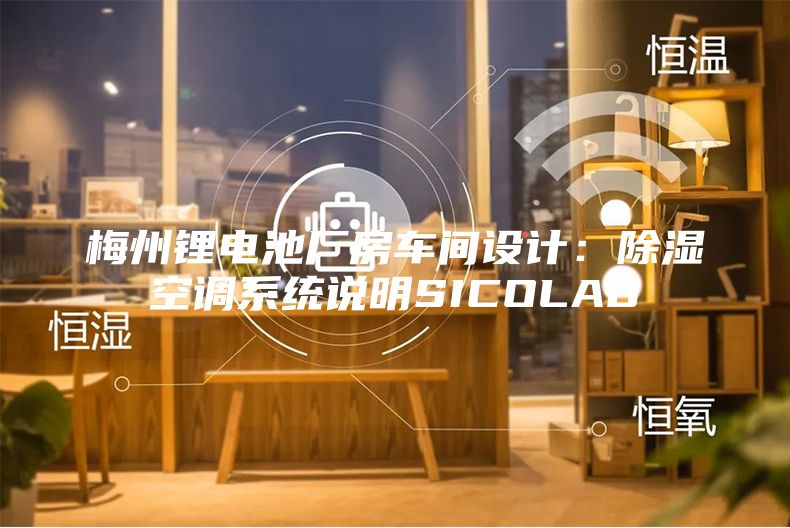 梅州鋰電池廠房車間設計：除濕空調(diào)系統(tǒng)說明SICOLAB