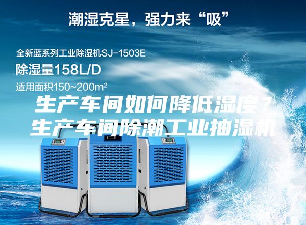 生產車間如何降低濕度？生產車間除潮工業抽濕機