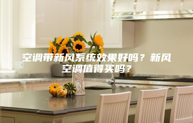 空調(diào)帶新風系統(tǒng)效果好嗎？新風空調(diào)值得買嗎？